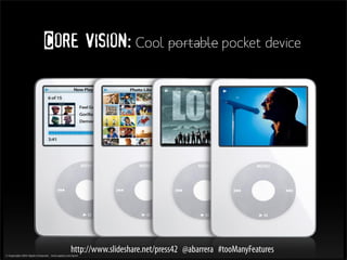 Core vision: Cool portable pocket device




    http://www.slideshare.net/press42 @abarrera #tooManyFeatures
 