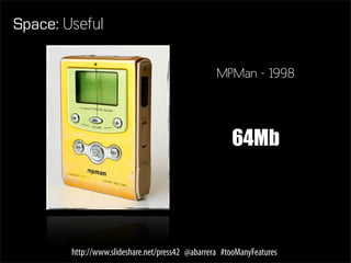 Space: Useful

                                                  MPMan - 1998




                                                      64Mb




        http://www.slideshare.net/press42 @abarrera #tooManyFeatures
 