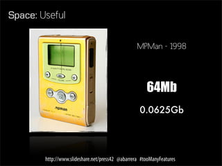 Space: Useful

                                                  MPMan - 1998




                                                      64Mb
                                                   0.0625Gb




        http://www.slideshare.net/press42 @abarrera #tooManyFeatures
 