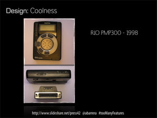 Design: Coolness

                                              RIO PMP300 - 1998




        http://www.slideshare.net/press42 @abarrera #tooManyFeatures
 