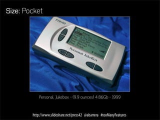 Size: Pocket




            Personal Jukebox - (9.9 ounces) 4.86Gb - 1999



        http://www.slideshare.net/press42 @abarrera #tooManyFeatures
 