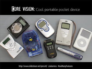 Core vision: Cool portable pocket device




    http://www.slideshare.net/press42 @abarrera #tooManyFeatures
 