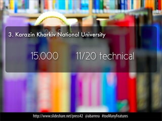 3. Karazin Kharkiv National University



        15.000                      11/20 technical




         http://www.slideshare.net/press42 @abarrera #tooManyFeatures
 