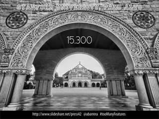 Stanford University, Palo Alto



                        15.300




   http://www.slideshare.net/press42 @abarrera #tooManyFeatures
 