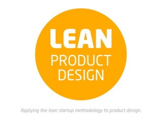 LEAN
             PRODUCT
              DESIGN

Applying the lean startup methodology to product design.
 
