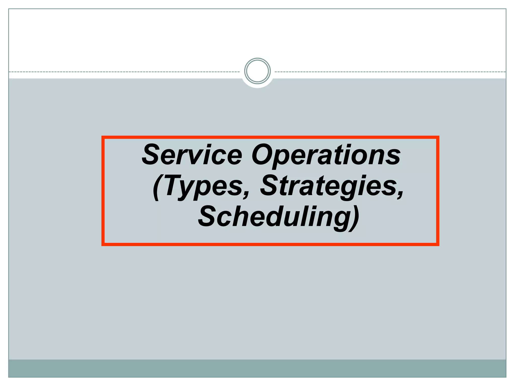 Service Operations
(Types, Strategies,
Scheduling)
 