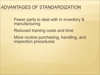

Fewer parts to deal with in inventory &
manufacturing



Reduced training costs and time



More routine purchasing, handling, and
inspection procedures

 