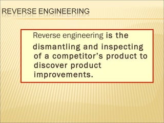 Reverse engineering is the
dismantling and inspecting
of a competitor’s product to
discover product
improvements.

 