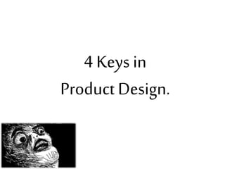4 Keys in
Product Design.
 