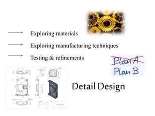 Detail Design
Exploring materials
Exploring manufacturing techniques
Testing & refinements
 