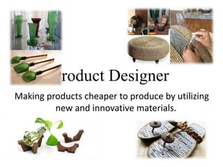 Making products cheaper to produce by utilizing
new and innovative materials.
Product Designer
 