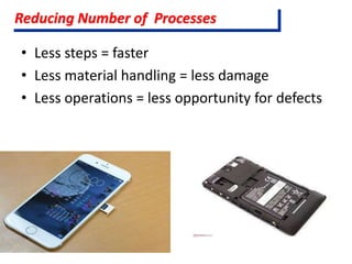 • Less steps = faster
• Less material handling = less damage
• Less operations = less opportunity for defects
Reducing Number of Processes
 