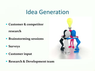Idea Generation
 Customer & competitor
research
 Brainstorming sessions
 Surveys
 Customer input
 Research & Development team
 