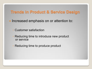 Trends in Product & Service Design
 Increased emphasis on or attention to:
◦ Customer satisfaction
◦ Reducing time to introduce new product
or service
◦ Reducing time to produce product
 
