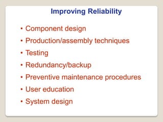 Improving Reliability
• Component design
• Production/assembly techniques
• Testing
• Redundancy/backup
• Preventive maintenance procedures
• User education
• System design
 