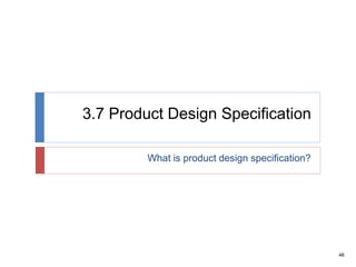 46
3.7 Product Design Specification
What is product design specification?
 