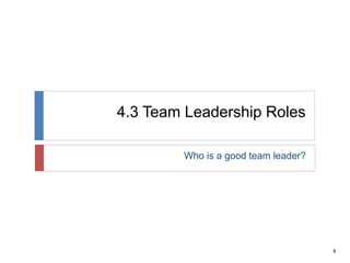 8
4.3 Team Leadership Roles
Who is a good team leader?
 