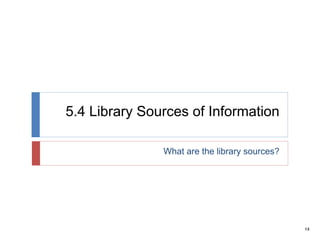 14
5.4 Library Sources of Information
What are the library sources?
 