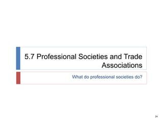 24
5.7 Professional Societies and Trade
Associations
What do professional societies do?
 