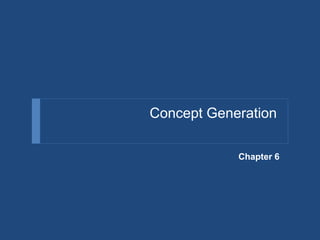 Concept Generation
Chapter 6
 