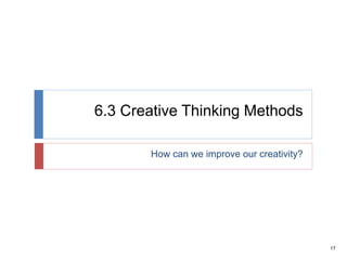 17
6.3 Creative Thinking Methods
How can we improve our creativity?
 