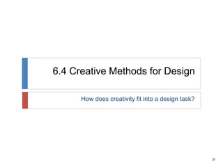 31
6.4 Creative Methods for Design
How does creativity fit into a design task?
 