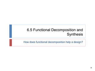 36
6.5 Functional Decomposition and
Synthesis
How does functional decomposition help a design?
 