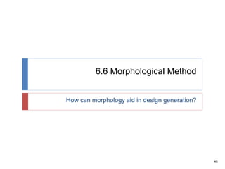 48
6.6 Morphological Method
How can morphology aid in design generation?
 