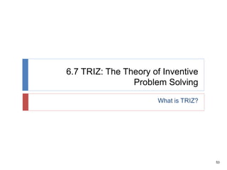 53
6.7 TRIZ: The Theory of Inventive
Problem Solving
What is TRIZ?
 
