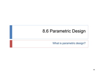 46
8.6 Parametric Design
What is parametric design?
 