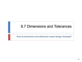 53
8.7 Dimensions and Tolerances
How do dimensions and tolerances impact design drawings?
 