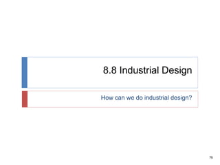 76
8.8 Industrial Design
How can we do industrial design?
 