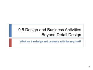 38
9.5 Design and Business Activities
Beyond Detail Design
What are the design and business activities required?
 