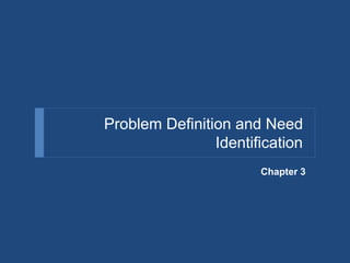 Problem Definition and Need
Identification
Chapter 3
 