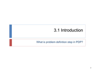 2
3.1 Introduction
What is problem definition step in PDP?
 