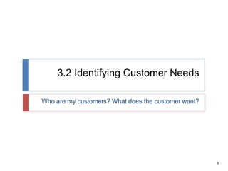 5
3.2 Identifying Customer Needs
Who are my customers? What does the customer want?
 