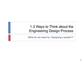15
1.3 Ways to Think about the
Engineering Design Process
What do we mean by “designing a system”?
 