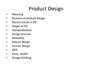 Product Design
• Meaning
• Reasons of product design
• Recent trends in PD
• Stages of PD
• Standardization
• Design process
• Reliability
• Robust Design
• Service Design
• QFD
• Kano model
• Design thinking
 