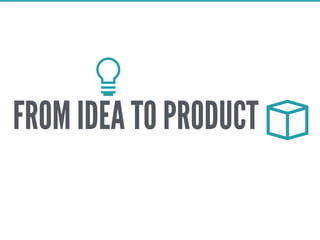 FROM IDEA TO PRODUCT
 