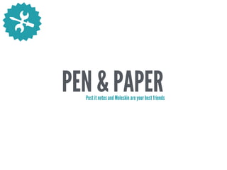 PEN & PAPERPost it notes and Moleskin are your best friends
 