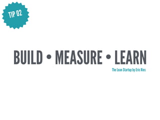 The Lean Startup by Eric Ries
TIP 02
BUILD • MEASURE • LEARN
 