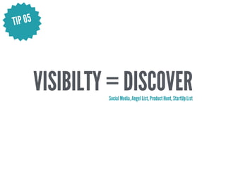 VISIBILTY = DISCOVERSocial Media, Angel List, Product Hunt, StartUp List
TIP 05
 