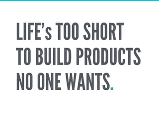LIFE’s TOO SHORT
TO BUILD PRODUCTS
NO ONE WANTS.
 