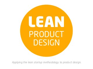 LEAN
             PRODUCT
              DESIGN

Applying the lean startup methodology to product design.
 
