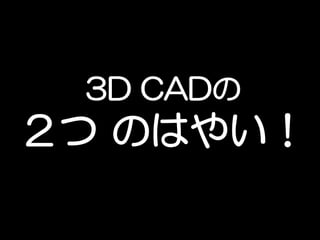 3D CADの
２つ のはやい！
 