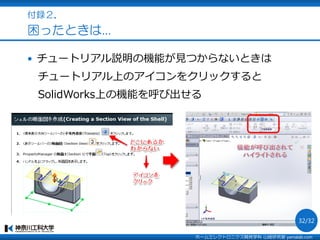 付録２．
困ったときは…
 チュートリアル説明の機能が見つからないときは
チュートリアル上のアイコンをクリックすると
SolidWorks上の機能を呼び出せる
ホームエレクトロニクス開発学科 山崎研究室 yamalab.com
32/32
 