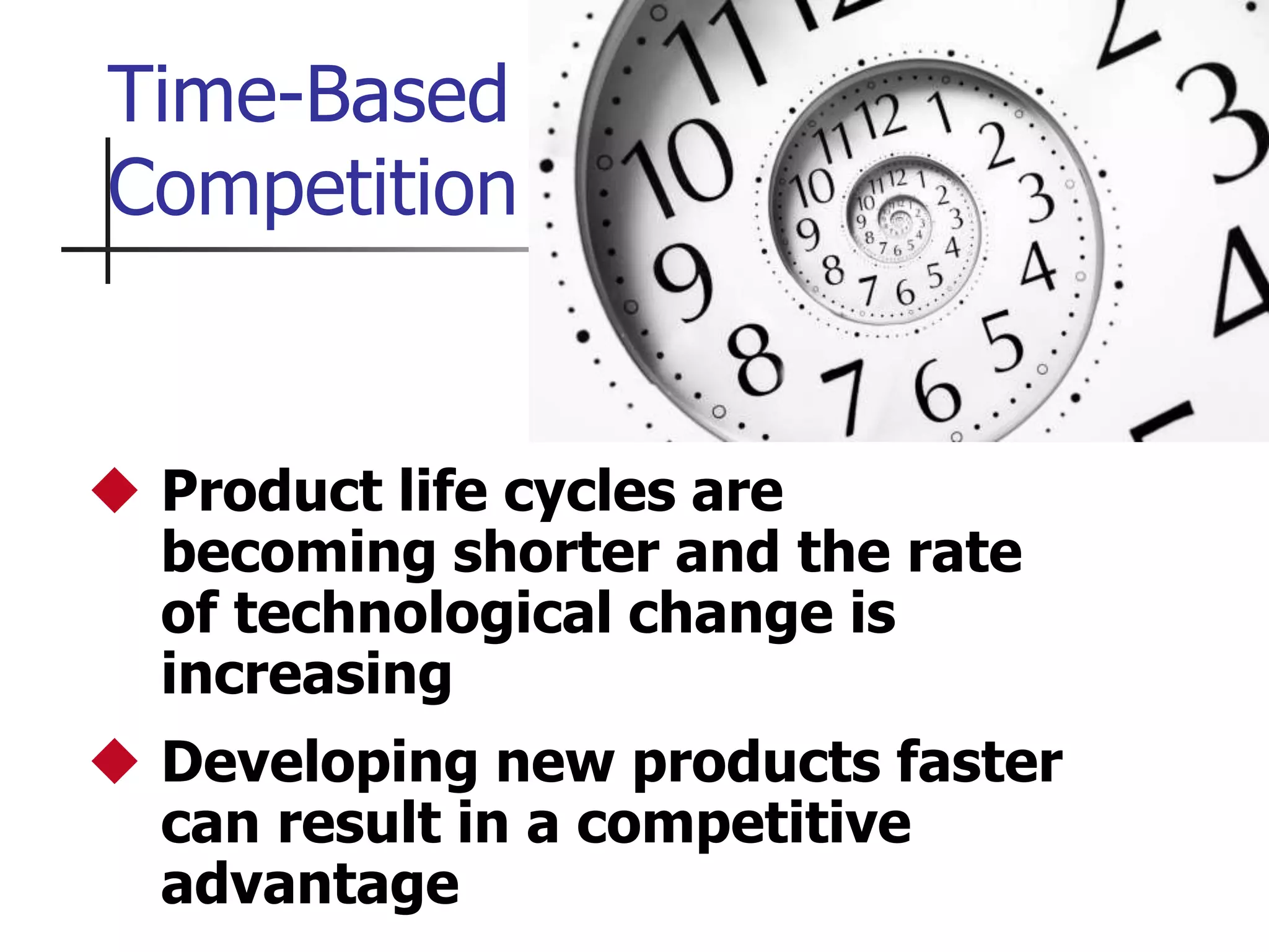 Time-Based
Competition
 Product life cycles are
becoming shorter and the rate
of technological change is
increasing
 Developing new products faster
can result in a competitive
advantage
 