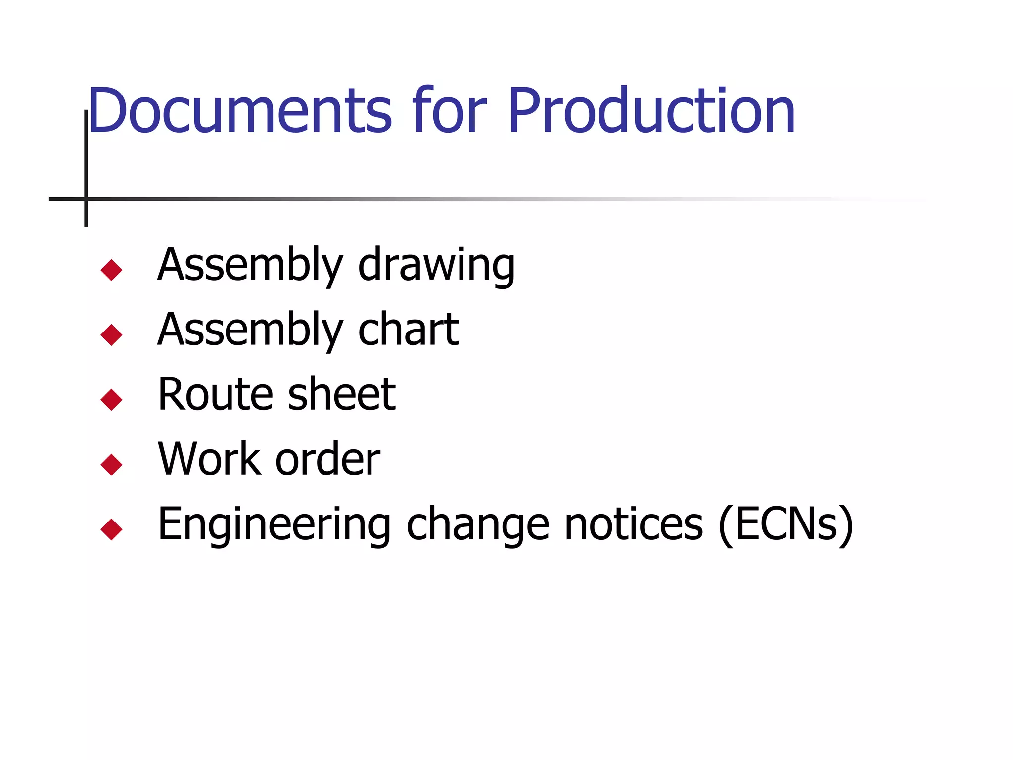 Documents for Production
 Assembly drawing
 Assembly chart
 Route sheet
 Work order
 Engineering change notices (ECNs)
 