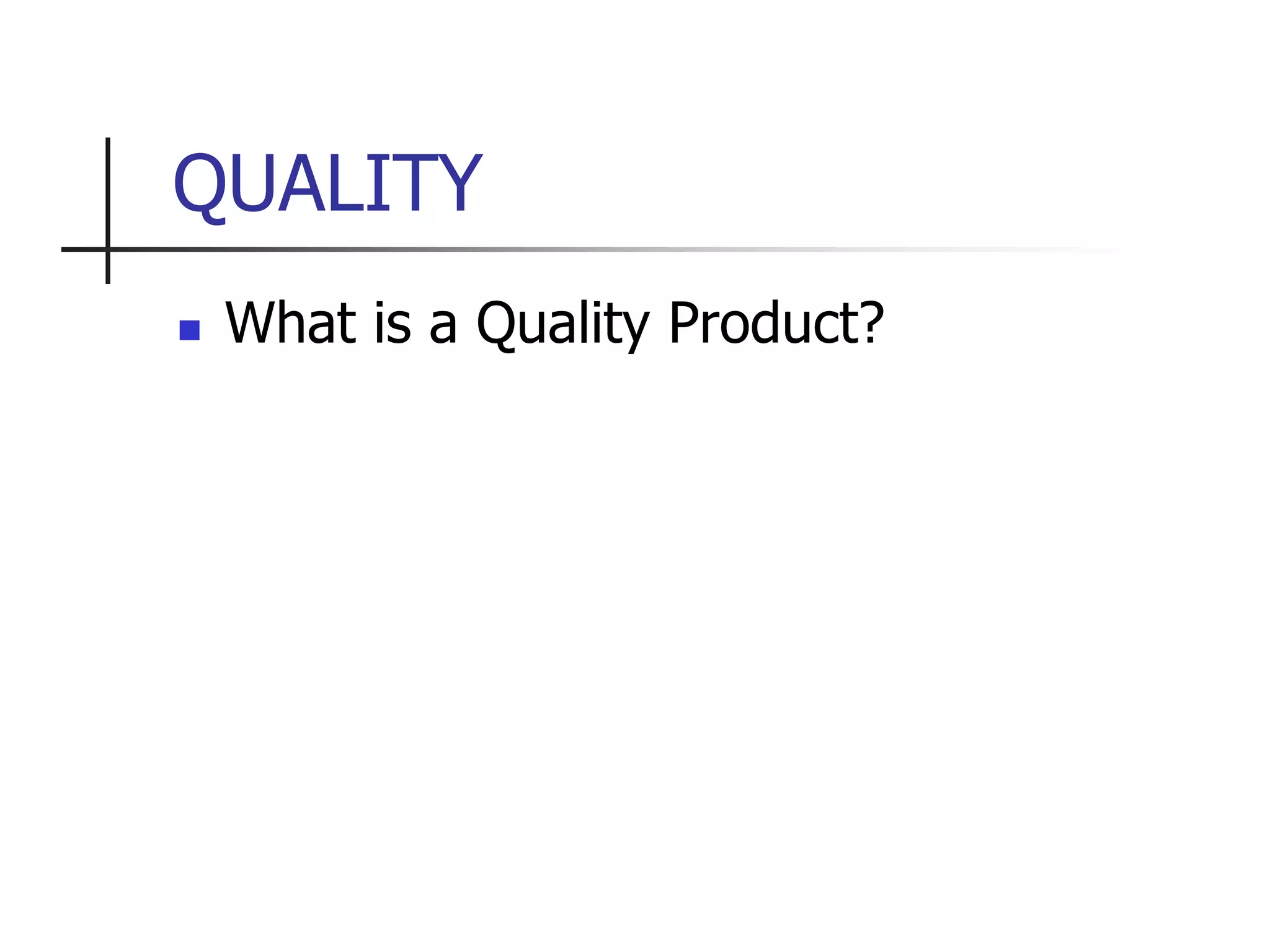QUALITY
 What is a Quality Product?
 