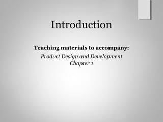Introduction
Teaching materials to accompany:
Product Design and Development
Chapter 1
 